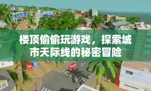 城市天際線探險(xiǎn)，樓頂游戲與秘密冒險(xiǎn)