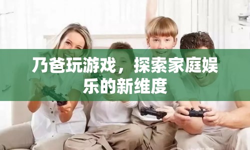 乃爸游戲，探索家庭娛樂新維度