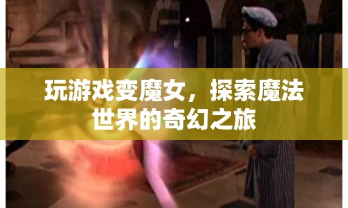 探索魔法世界的奇幻之旅，玩游戲變魔女