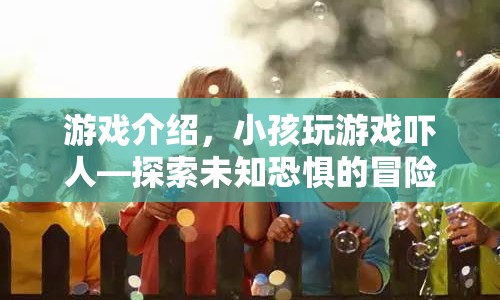探索未知恐懼，小孩驚人冒險之旅