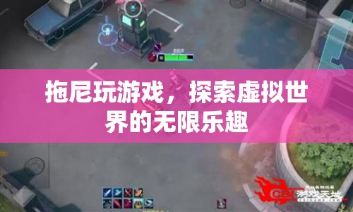 探索虛擬世界的無限樂趣，拖尼的游戲之旅