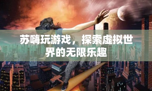 探索虛擬世界的無限樂趣，蘇嗨玩游戲