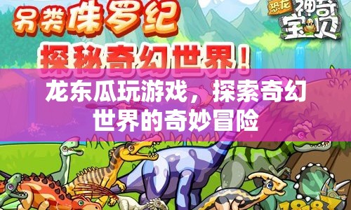 龍東瓜的奇幻冒險(xiǎn)，探索游戲世界的奇妙之旅