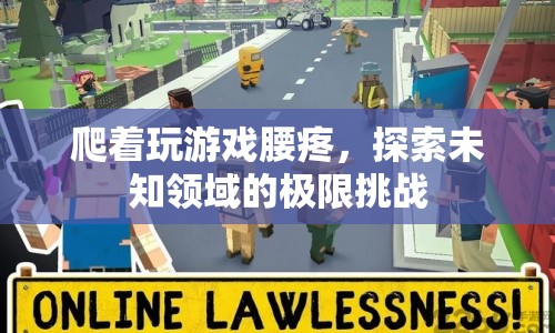 極限挑戰(zhàn)，爬著玩游戲引發(fā)腰疼，探索未知領(lǐng)域的勇氣與代價