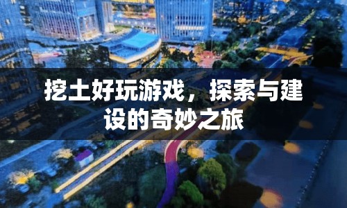 探索與建設(shè)的奇妙之旅，挖土好玩游戲