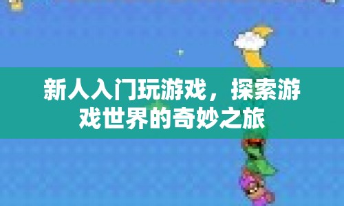 新人探索游戲世界，奇妙之旅開啟