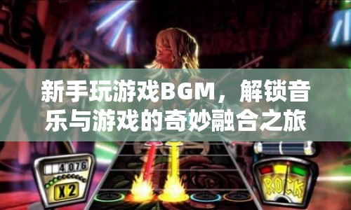 新手解鎖游戲BGM，音樂(lè)與游戲的奇妙融合之旅