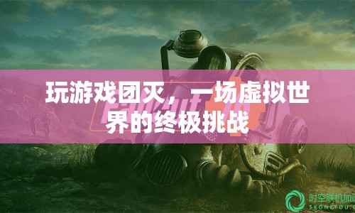 虛擬世界的終極挑戰(zhàn)，玩游戲團(tuán)滅