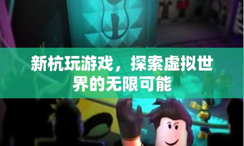 探索虛擬世界的無限可能，新杭玩游戲
