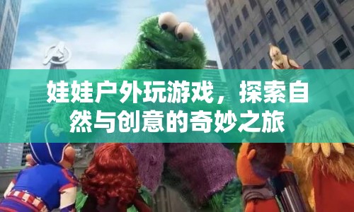 娃娃戶外探索，自然與創(chuàng)意的奇妙碰撞