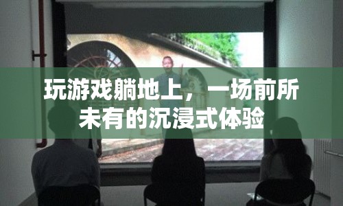 沉浸式游戲新體驗(yàn)，躺地上玩出新高度