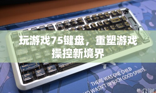 重塑游戲操控新境界，75鍵盤游戲體驗