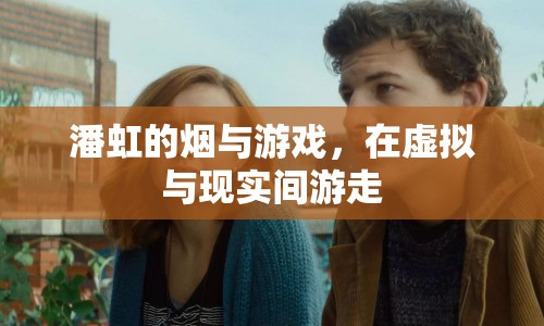 潘虹，在煙與游戲中游走于虛擬與現(xiàn)實之間