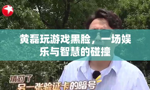 黃磊游戲黑臉，娛樂與智慧碰撞的火花