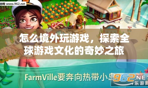 探索全球游戲文化，境外玩游戲的奇妙之旅
