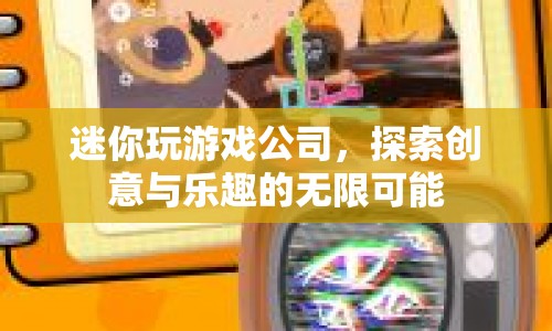 迷你玩游戲公司，探索創(chuàng)意與樂(lè)趣的無(wú)限可能