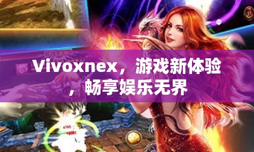 Vivoxnex，開啟游戲新體驗，暢享娛樂無界