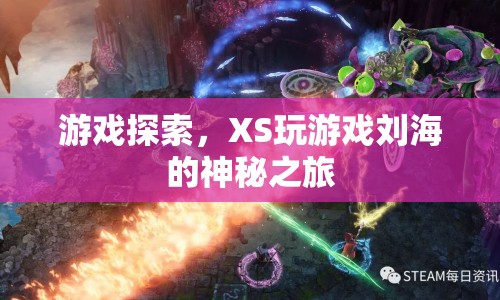 XS玩游戲劉海的神秘之旅，探索游戲世界的奇妙之旅