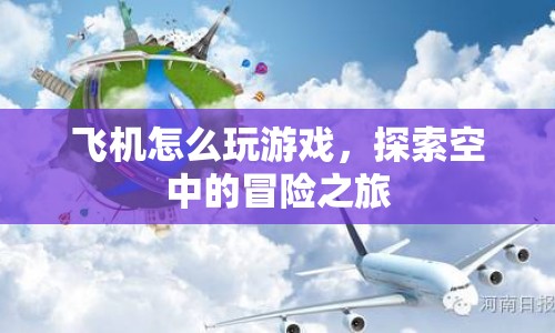 探索空中的冒險之旅，飛機游戲玩法指南