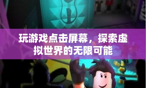 探索虛擬世界的無限可能，點(diǎn)擊屏幕，開啟游戲之旅