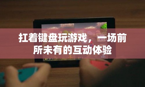 扛著鍵盤玩游戲，前所未有的互動體驗