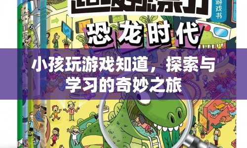 探索與學(xué)習(xí)的奇妙之旅，小孩玩游戲的啟示