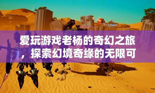 老楊的幻境奇緣，探索游戲世界的無(wú)限可能