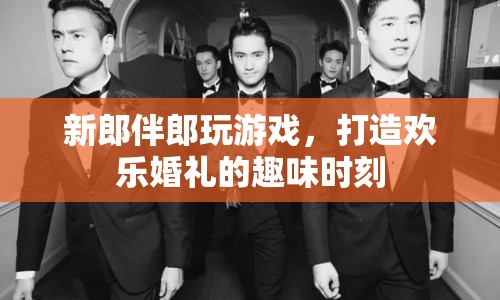 歡樂婚禮，新郎伴郎游戲打造趣味時刻