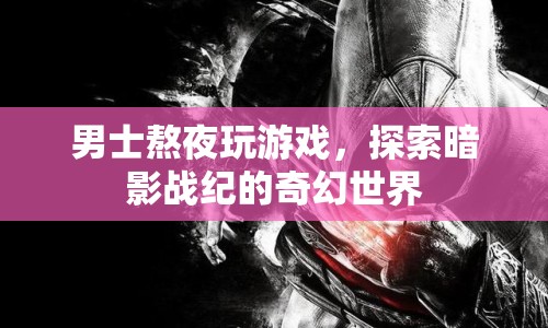 男士熬夜探索暗影戰(zhàn)紀(jì)奇幻世界，游戲成癮背后的故事