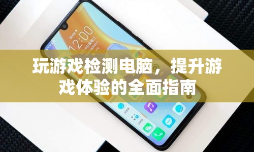 電腦游戲性能檢測(cè)與優(yōu)化，提升游戲體驗(yàn)的全面指南