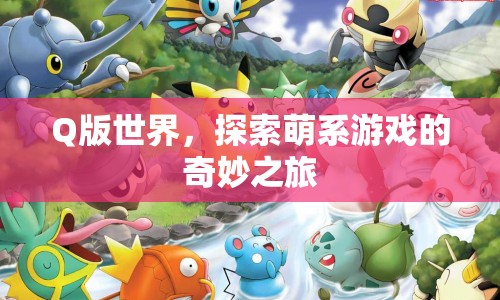 Q版世界，萌系游戲的奇妙探險(xiǎn)之旅