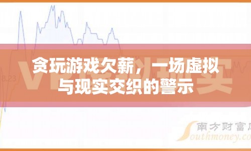 貪玩游戲欠薪，虛擬世界與現(xiàn)實(shí)的警示