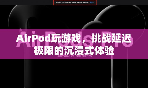 AirPod挑戰(zhàn)游戲延遲極限，打造沉浸式體驗(yàn)