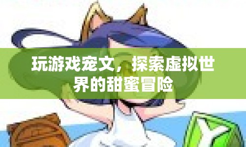 探索虛擬世界的甜蜜冒險，玩游戲?qū)櫸? class=