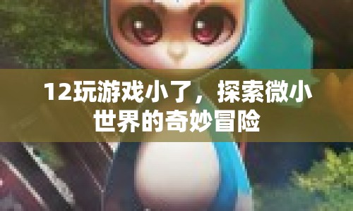 探索微小世界的奇妙冒險，12玩游戲小了的冒險之旅