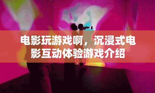 沉浸式電影互動體驗游戲，電影玩游戲啊